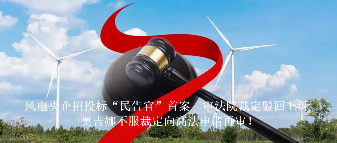 風(fēng)電央企招投標(biāo)“民告官”首案二審法院裁定駁回上訴，奧吉娜不服裁定向高法申請?jiān)賹?