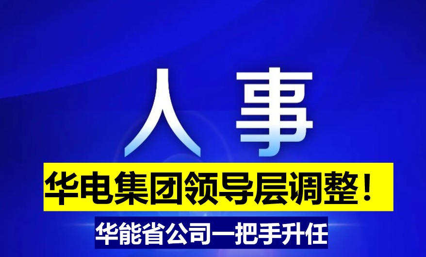 華電集團(tuán)領(lǐng)導(dǎo)層調(diào)整！華能省公司一把手升任