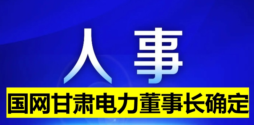 國網(wǎng)甘肅電力董事長(zhǎng)確定！