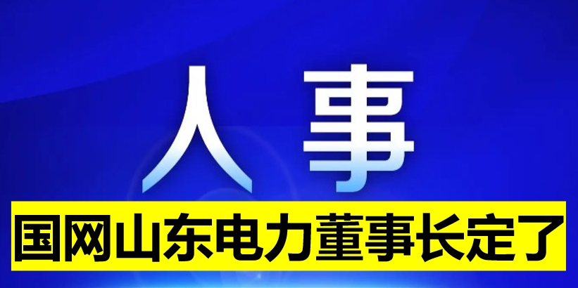 國網(wǎng)山東電力董事長(zhǎng)定了！