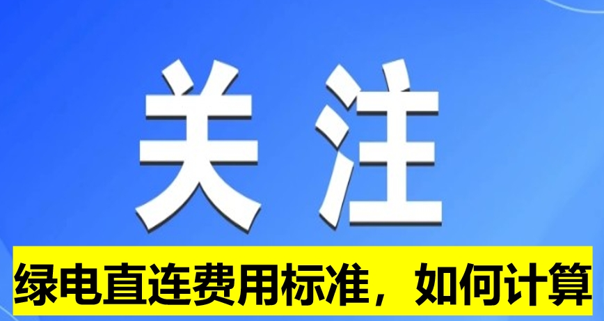 關(guān)注：綠電直連費(fèi)用標(biāo)準(zhǔn)，如何計(jì)算