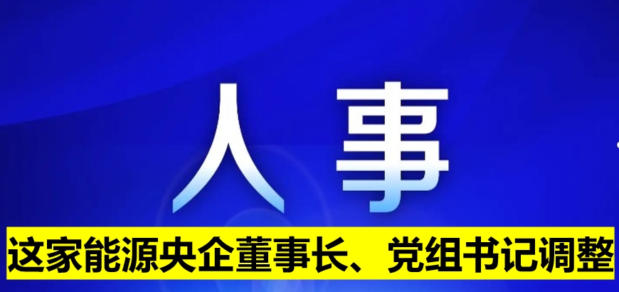 這家能源央企董事長、黨組書記調(diào)整