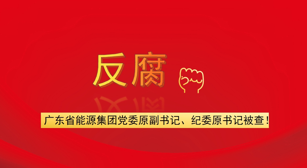 廣東省能源集團黨委原副書記、紀委原書記被查！