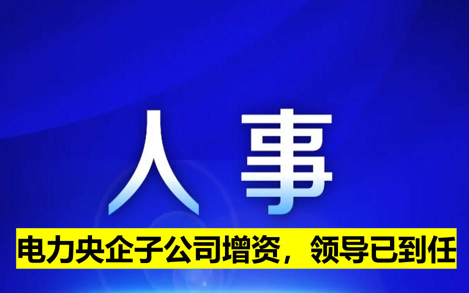 電力央企子公司增資，領(lǐng)導(dǎo)已到任